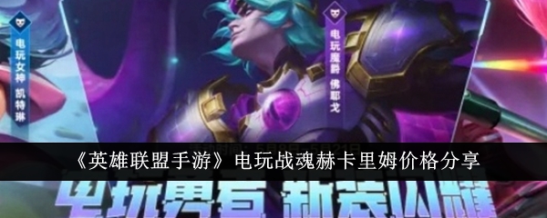 电玩英雄联盟手游：赫卡里姆价格攻略