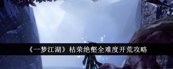一梦江湖枯荣绝壑全难度攻略