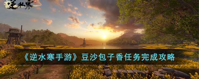 豆沙包子香任务攻略：逆水寒手游