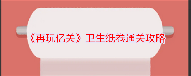亿关卫生纸卷通关技巧分享